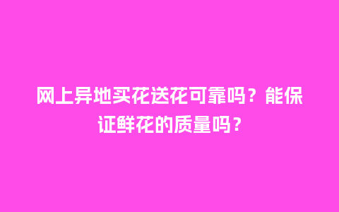 网上异地买花送花可靠吗?能保证鲜花的质量吗?_送礼知识_第1张_酷尚品 网上异地买花送花可靠吗?能保证鲜花的质量吗?_http://www.kushangpin.com_送礼知识_第1张