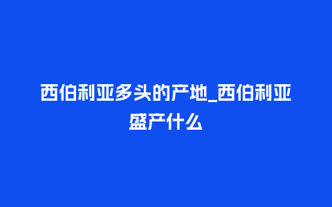 西伯利亚多头的产地_西伯利亚盛产什么_https://www.kushangpin.com_鲜花知识_第1张