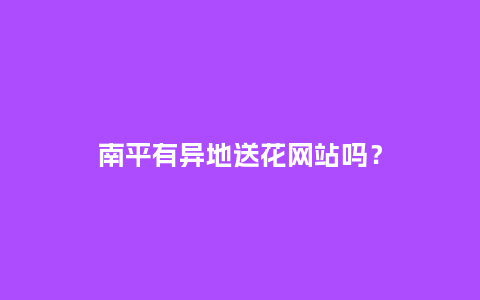 南平有异地送花网站吗？_https://www.kushangpin.com_送礼知识_第1张