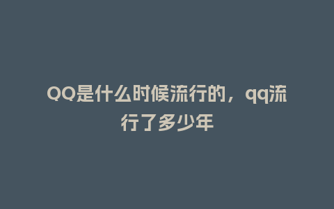 QQ是什么时候流行的，qq流行了多少年_http://www.kushangpin.com_服装百科_第1张