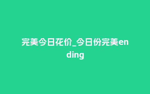 完美今日花价_今日份完美ending_鲜花知识_第1张_酷尚品 完美今日花价_今日份完美ending_https://www.kushangpin.com_鲜花知识_第1张