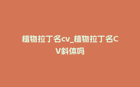 植物拉丁名cv_植物拉丁名CV斜体吗_鲜花知识_第1张_酷尚品 植物拉丁名cv_植物拉丁名CV斜体吗_http://www.kushangpin.com_鲜花知识_第1张