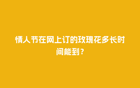 情人节在网上订的玫瑰花多长时间能到？_https://www.kushangpin.com_送礼知识_第1张