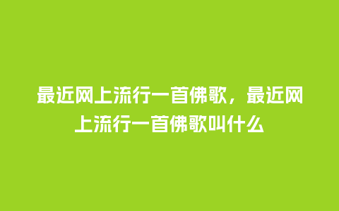 最近网上流行一首佛歌,最近网上流行一首佛歌叫什么_服装百科_第1张_酷尚品 最近网上流行一首佛歌,最近网上流行一首佛歌叫什么_https://www.kushangpin.com_服装百科_第1张