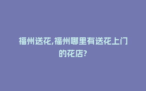 福州送花,福州哪里有送花上门的花店?_送礼知识_第1张_酷尚品 福州送花,福州哪里有送花上门的花店?_http://www.kushangpin.com_送礼知识_第1张