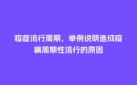 疫症流行周期,举例说明造成疫病周期性流行的原因_服装百科_第1张_酷尚品 疫症流行周期,举例说明造成疫病周期性流行的原因_http://www.kushangpin.com_服装百科_第1张