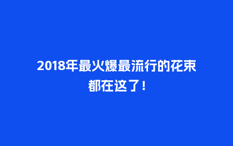 2018年最火爆最流行的花束都在这了！_https://www.kushangpin.com_送礼知识_第1张
