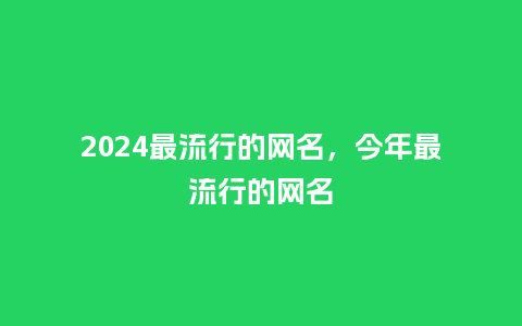 2024最流行的网名，今年最流行的网名_https://www.kushangpin.com_服装百科_第1张