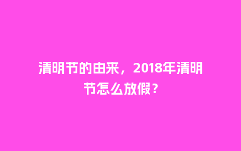 清明节的由来，2018年清明节怎么放假？_https://www.kushangpin.com_送礼知识_第1张