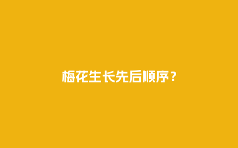 梅花生长先后顺序?_鲜花知识_第1张_酷尚品 梅花生长先后顺序?_https://www.kushangpin.com_鲜花知识_第1张