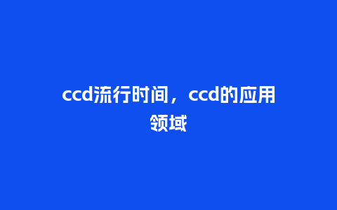 ccd流行时间，ccd的应用领域_https://www.kushangpin.com_服装百科_第1张