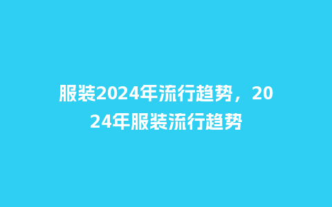 服装2024年流行趋势,2024年服装流行趋势_服装百科_第1张_酷尚品 服装2024年流行趋势,2024年服装流行趋势_https://www.kushangpin.com_服装百科_第1张