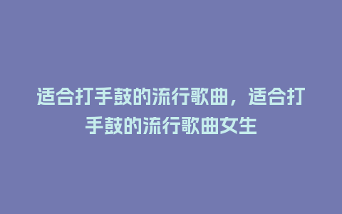 适合打手鼓的流行歌曲，适合打手鼓的流行歌曲女生_https://www.kushangpin.com_服装百科_第1张