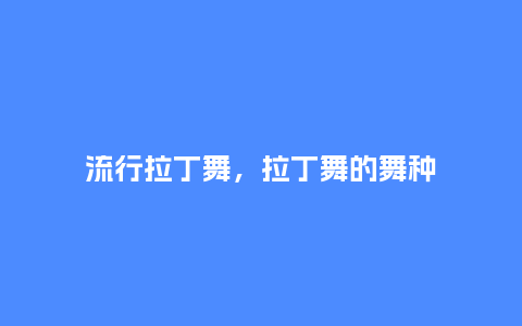 流行拉丁舞,拉丁舞的舞种_服装百科_第1张_酷尚品 流行拉丁舞,拉丁舞的舞种_https://www.kushangpin.com_服装百科_第1张