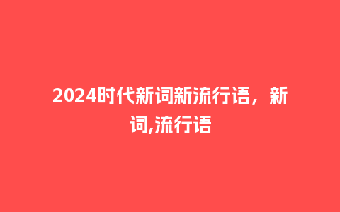 2024时代新词新流行语，新词,流行语_https://www.kushangpin.com_服装百科_第1张