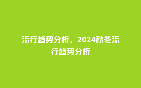 流行趋势分析，2024秋冬流行趋势分析_https://www.kushangpin.com_服装百科_第1张