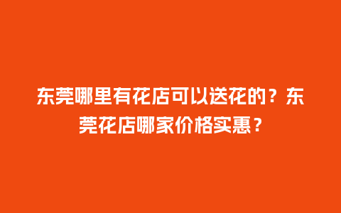 东莞哪里有花店可以送花的?东莞花店哪家价格实惠?_送礼知识_第1张_酷尚品 东莞哪里有花店可以送花的?东莞花店哪家价格实惠?_http://www.kushangpin.com_送礼知识_第1张