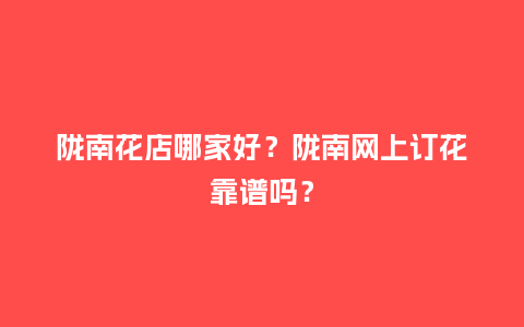 陇南花店哪家好?陇南网上订花靠谱吗?_送礼知识_第1张_酷尚品 陇南花店哪家好?陇南网上订花靠谱吗?_http://www.kushangpin.com_送礼知识_第1张