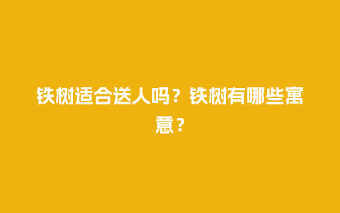 铁树适合送人吗？铁树有哪些寓意？_https://www.kushangpin.com_送礼知识_第1张