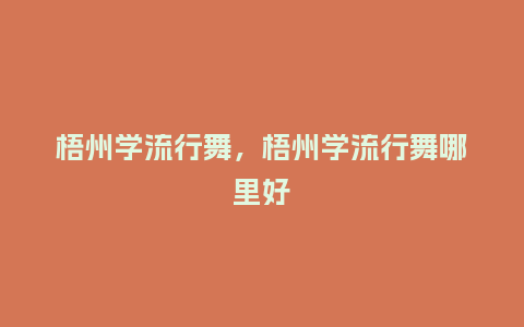 梧州学流行舞，梧州学流行舞哪里好_http://www.kushangpin.com_服装百科_第1张