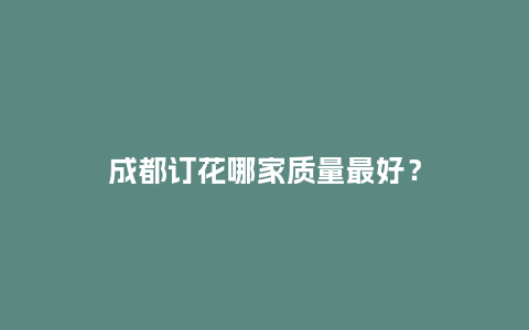 成都订花哪家质量最好？_https://www.kushangpin.com_送礼知识_第1张