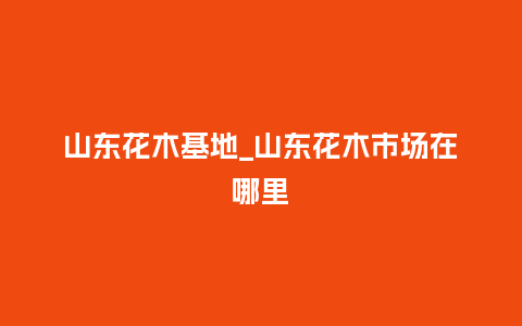 山东花木基地_山东花木市场在哪里_鲜花知识_第1张_酷尚品 山东花木基地_山东花木市场在哪里_https://www.kushangpin.com_鲜花知识_第1张