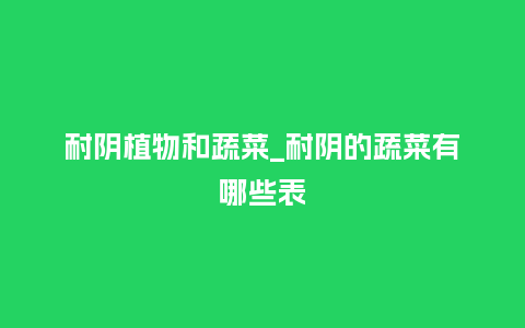 耐阴植物和蔬菜_耐阴的蔬菜有哪些表_鲜花知识_第1张_酷尚品 耐阴植物和蔬菜_耐阴的蔬菜有哪些表_https://www.kushangpin.com_鲜花知识_第1张