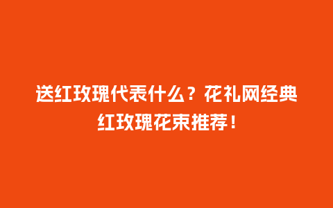 送红玫瑰代表什么？花礼网经典红玫瑰花束推荐！_https://www.kushangpin.com_送礼知识_第1张