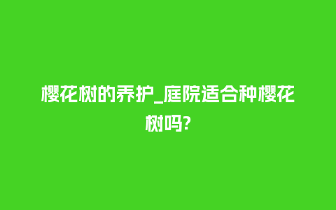 樱花树的养护_庭院适合种樱花树吗?_鲜花知识_第1张_酷尚品 樱花树的养护_庭院适合种樱花树吗?_https://www.kushangpin.com_鲜花知识_第1张