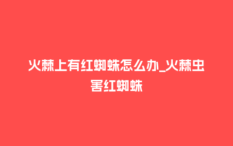 火棘上有红蜘蛛怎么办_火棘虫害红蜘蛛_鲜花知识_第1张_酷尚品 火棘上有红蜘蛛怎么办_火棘虫害红蜘蛛_https://www.kushangpin.com_鲜花知识_第1张