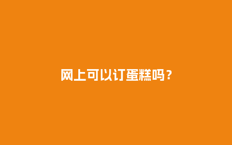 网上可以订蛋糕吗?_送礼知识_第1张_酷尚品 网上可以订蛋糕吗?_https://www.kushangpin.com_送礼知识_第1张