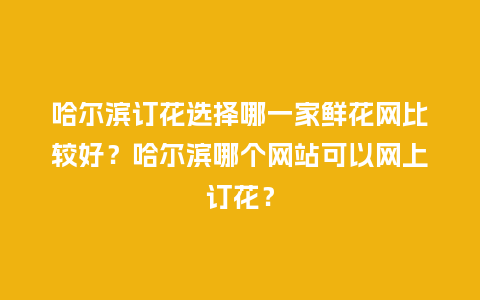 哈尔滨订花选择哪一家鲜花网比较好?哈尔滨哪个网站可以网上订花?_送礼知识_第1张_酷尚品 哈尔滨订花选择哪一家鲜花网比较好?哈尔滨哪个网站可以网上订花?_http://www.kushangpin.com_送礼知识_第1张