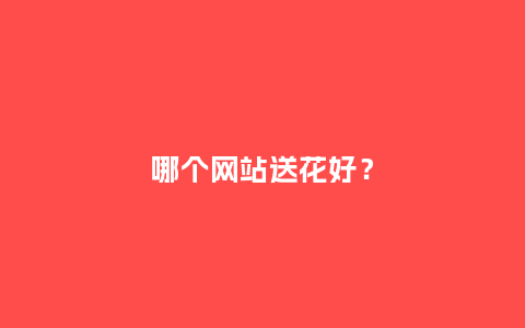 哪个网站送花好？_https://www.kushangpin.com_送礼知识_第1张