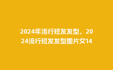 2024年流行短发发型,2024流行短发发型图片女14_服装百科_第1张_酷尚品 2024年流行短发发型,2024流行短发发型图片女14_http://www.kushangpin.com_服装百科_第1张