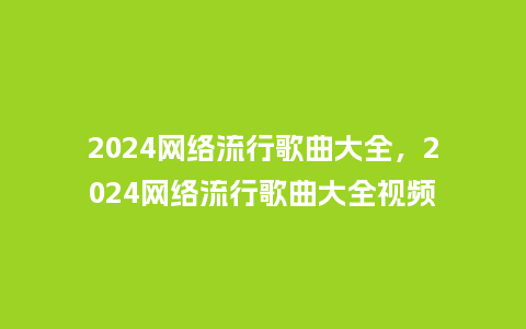 2024网络流行歌曲大全,2024网络流行歌曲大全视频_服装百科_第1张_酷尚品 2024网络流行歌曲大全,2024网络流行歌曲大全视频_https://www.kushangpin.com_服装百科_第1张