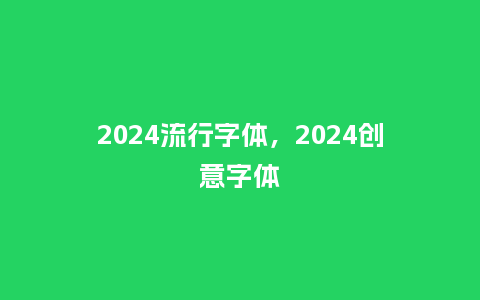 2024流行字体，2024创意字体_http://www.kushangpin.com_服装百科_第1张