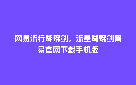 网易流行蝴蝶剑，流星蝴蝶剑网易官网下载手机版_https://www.kushangpin.com_服装百科_第1张