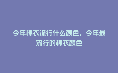 今年棉衣流行什么颜色,今年最流行的棉衣颜色_服装百科_第1张_酷尚品 今年棉衣流行什么颜色,今年最流行的棉衣颜色_https://www.kushangpin.com_服装百科_第1张