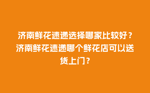 济南鲜花速递选择哪家比较好?济南鲜花速递哪个鲜花店可以送货上门?_送礼知识_第1张_酷尚品 济南鲜花速递选择哪家比较好?济南鲜花速递哪个鲜花店可以送货上门?_http://www.kushangpin.com_送礼知识_第1张