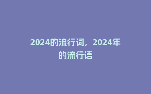 2024的流行词，2024年的流行语_http://www.kushangpin.com_服装百科_第1张