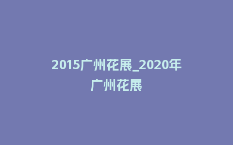 2015广州花展_2020年广州花展_鲜花知识_第1张_酷尚品 2015广州花展_2020年广州花展_https://www.kushangpin.com_鲜花知识_第1张