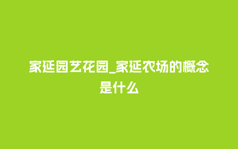 家延园艺花园_家延农场的概念是什么_鲜花知识_第1张_酷尚品 家延园艺花园_家延农场的概念是什么_http://www.kushangpin.com_鲜花知识_第1张