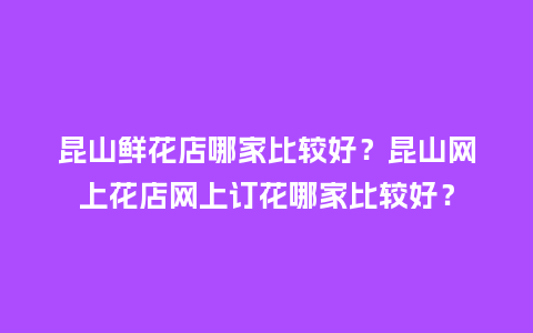 昆山鲜花店哪家比较好?昆山网上花店网上订花哪家比较好?_送礼知识_第1张_酷尚品 昆山鲜花店哪家比较好?昆山网上花店网上订花哪家比较好?_http://www.kushangpin.com_送礼知识_第1张