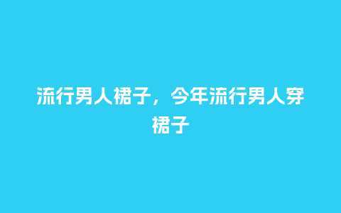流行男人裙子，今年流行男人穿裙子_http://www.kushangpin.com_服装百科_第1张
