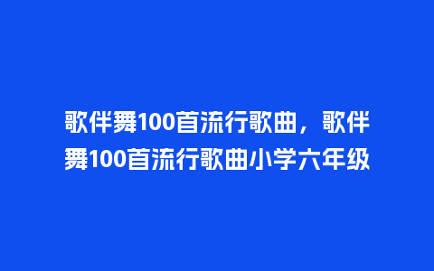 歌伴舞100首流行歌曲,歌伴舞100首流行歌曲小学六年级_服装百科_第1张_酷尚品 歌伴舞100首流行歌曲,歌伴舞100首流行歌曲小学六年级_https://www.kushangpin.com_服装百科_第1张