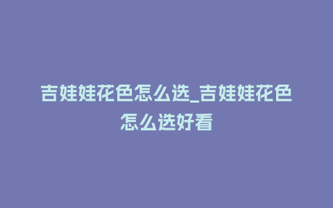吉娃娃花色怎么选_吉娃娃花色怎么选好看_鲜花知识_第1张_酷尚品 吉娃娃花色怎么选_吉娃娃花色怎么选好看_http://www.kushangpin.com_鲜花知识_第1张