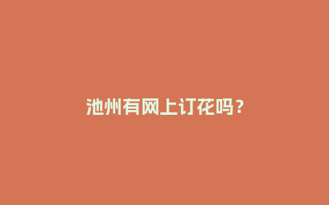 池州有网上订花吗？_https://www.kushangpin.com_送礼知识_第1张