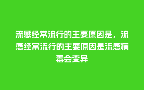 流感经常流行的主要原因是,流感经常流行的主要原因是流感病毒会变异_服装百科_第1张_酷尚品 流感经常流行的主要原因是,流感经常流行的主要原因是流感病毒会变异_https://www.kushangpin.com_服装百科_第1张