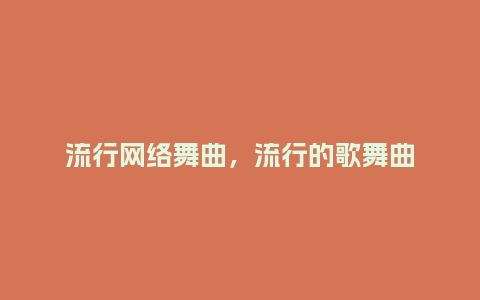 流行网络舞曲，流行的歌舞曲_https://www.kushangpin.com_服装百科_第1张