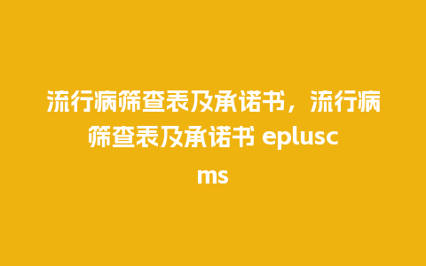 流行病筛查表及承诺书，流行病筛查表及承诺书 epluscms_http://www.kushangpin.com_服装百科_第1张